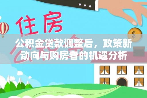 丛台公积金贷款调整后，政策新动向与购房者的机遇分析