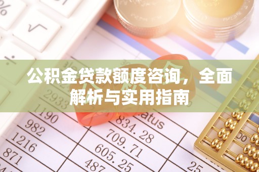 丛台公积金贷款额度咨询，全面解析与实用指南