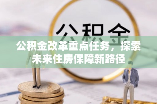 丛台公积金改革重点任务，探索未来住房保障新路径