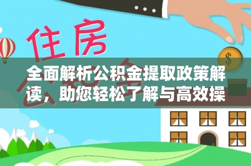 丛台全面解析公积金提取政策解读，助您轻松了解与高效操作