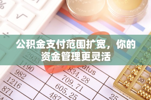 丛台公积金支付范围扩宽，你的资金管理更灵活