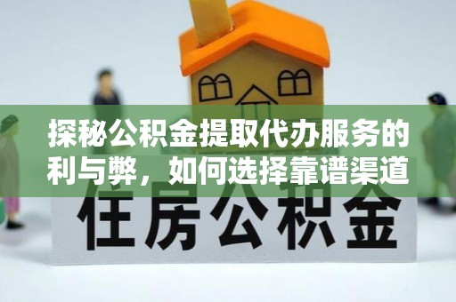 丛台探秘公积金提取代办服务的利与弊，如何选择靠谱渠道？