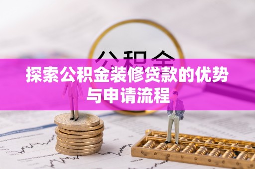 丛台探索公积金装修贷款的优势与申请流程