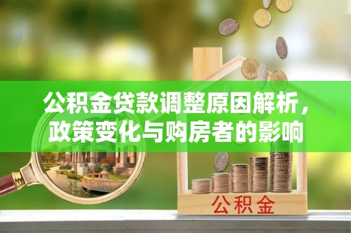 丛台公积金贷款调整原因解析，政策变化与购房者的影响