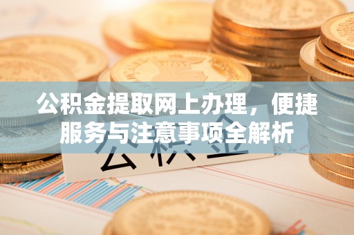 丛台公积金提取网上办理，便捷服务与注意事项全解析
