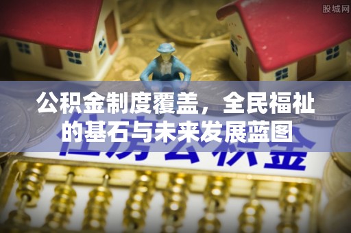 丛台公积金制度覆盖，全民福祉的基石与未来发展蓝图