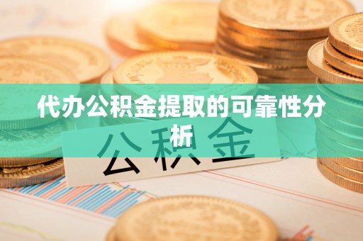 丛台代办公积金提取的可靠性分析