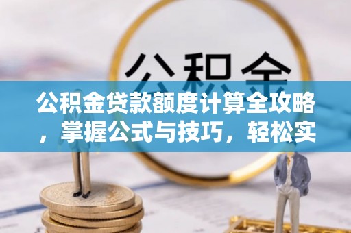 丛台公积金贷款额度计算全攻略，掌握公式与技巧，轻松实现购房梦想