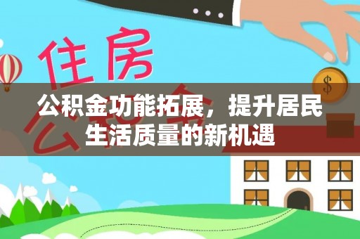 丛台公积金功能拓展，提升居民生活质量的新机遇