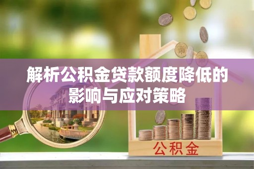 丛台解析公积金贷款额度降低的影响与应对策略