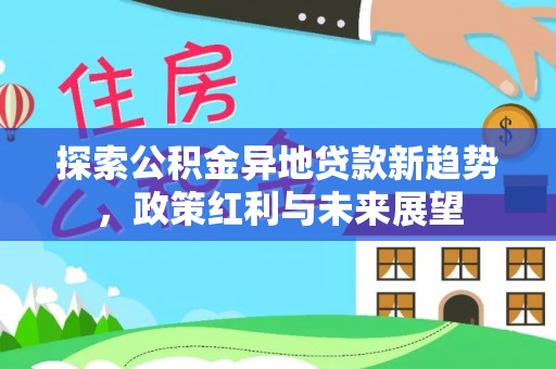 丛台探索公积金异地贷款新趋势，政策红利与未来展望