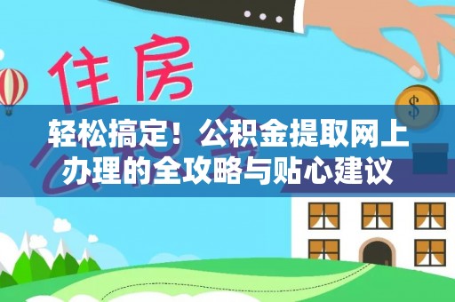 丛台轻松搞定！公积金提取网上办理的全攻略与贴心建议