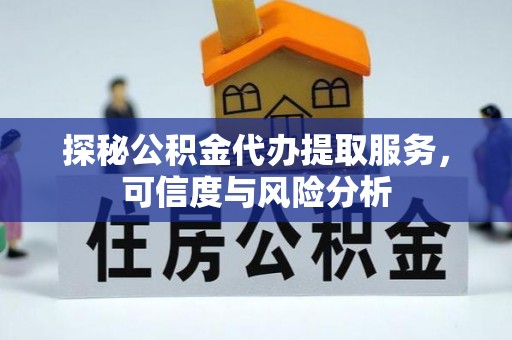 丛台探秘公积金代办提取服务，可信度与风险分析