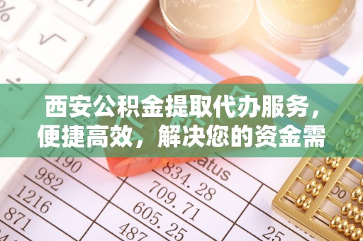 丛台西安公积金提取代办服务，便捷高效，解决您的资金需求
