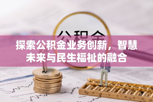 丛台探索公积金业务创新，智慧未来与民生福祉的融合