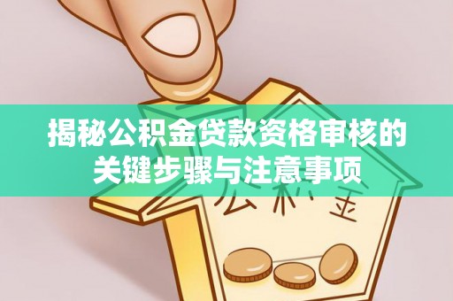 丛台揭秘公积金贷款资格审核的关键步骤与注意事项