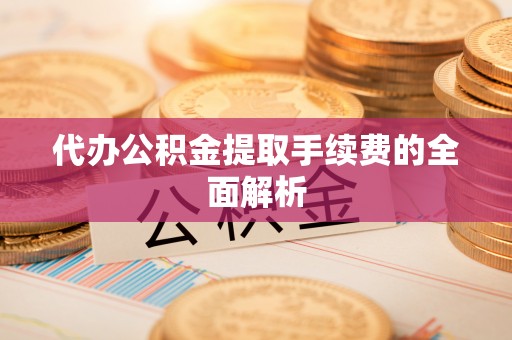丛台代办公积金提取手续费的全面解析