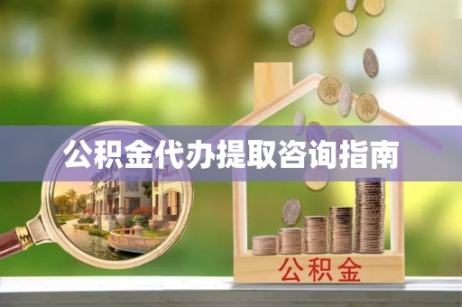 丛台公积金代办提取咨询指南