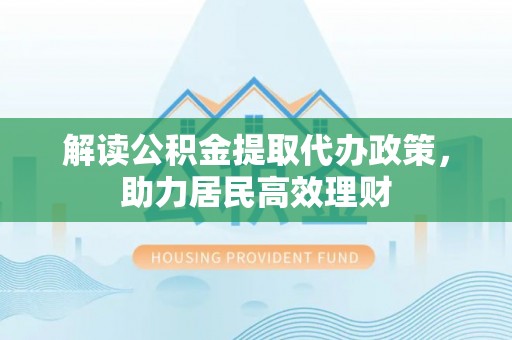 丛台解读公积金提取代办政策，助力居民高效理财