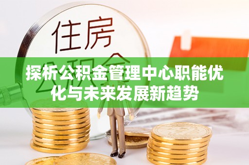 丛台探析公积金管理中心职能优化与未来发展新趋势