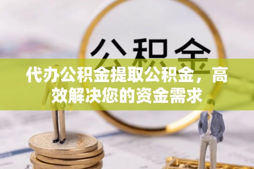 丛台代办公积金提取公积金，高效解决您的资金需求
