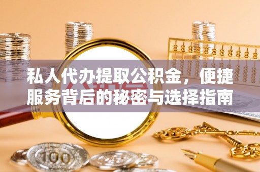 丛台私人代办提取公积金，便捷服务背后的秘密与选择指南