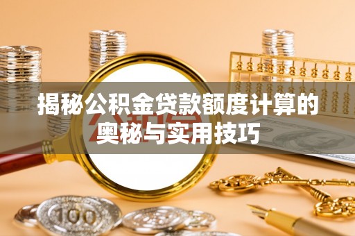 丛台揭秘公积金贷款额度计算的奥秘与实用技巧