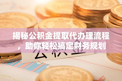 丛台揭秘公积金提取代办理流程，助你轻松搞定财务规划