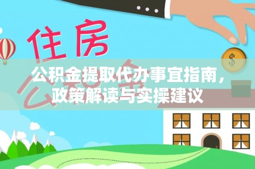 丛台公积金提取代办事宜指南，政策解读与实操建议