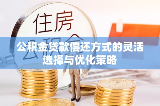 丛台公积金贷款偿还方式的灵活选择与优化策略