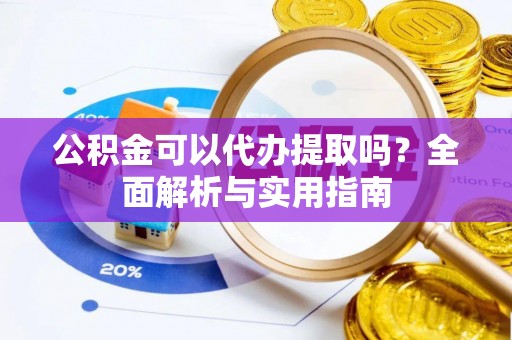 丛台公积金可以代办提取吗？全面解析与实用指南