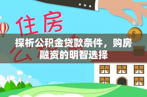 丛台探析公积金贷款条件，购房融资的明智选择