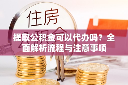丛台提取公积金可以代办吗？全面解析流程与注意事项
