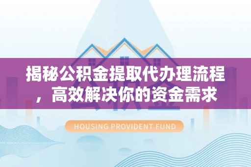 丛台揭秘公积金提取代办理流程，高效解决你的资金需求
