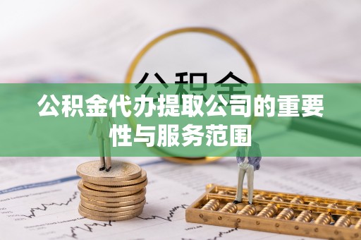 丛台公积金代办提取公司的重要性与服务范围