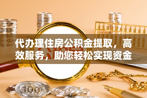 丛台代办理住房公积金提取，高效服务，助您轻松实现资金流转