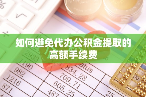 丛台如何避免代办公积金提取的高额手续费