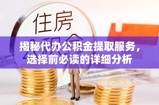 丛台揭秘代办公积金提取服务，选择前必读的详细分析