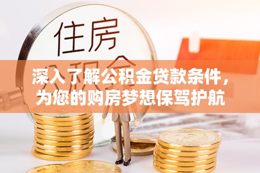 丛台深入了解公积金贷款条件，为您的购房梦想保驾护航