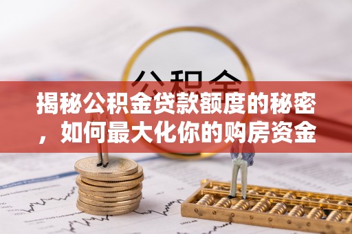 丛台揭秘公积金贷款额度的秘密，如何最大化你的购房资金