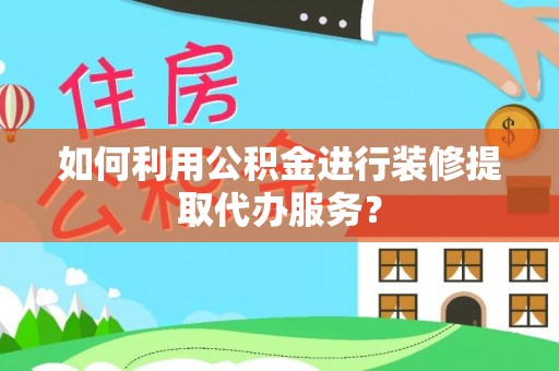丛台如何利用公积金进行装修提取代办服务？