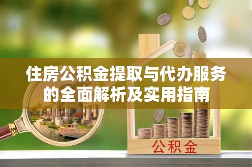 丛台住房公积金提取与代办服务的全面解析及实用指南
