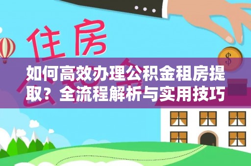 丛台如何高效办理公积金租房提取？全流程解析与实用技巧