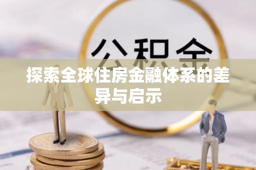 丛台探索全球住房金融体系的差异与启示