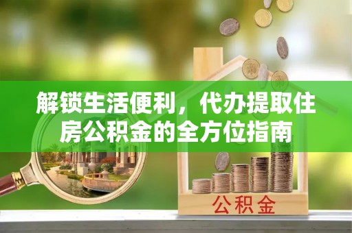 丛台解锁生活便利，代办提取住房公积金的全方位指南
