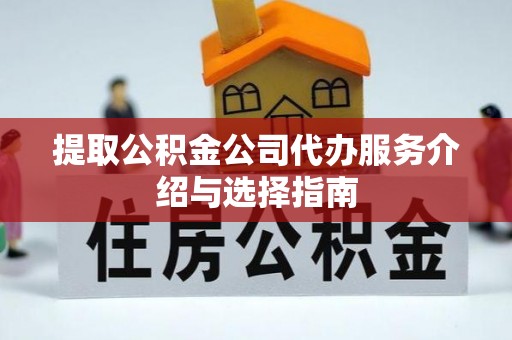 丛台提取公积金公司代办服务介绍与选择指南