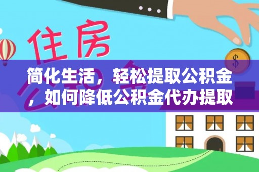 丛台简化生活，轻松提取公积金，如何降低公积金代办提取的费用？