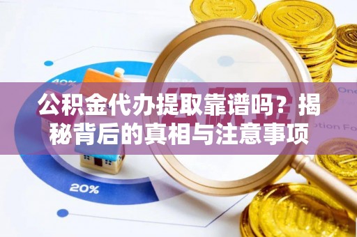 丛台公积金代办提取靠谱吗？揭秘背后的真相与注意事项