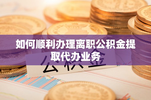 丛台如何顺利办理离职公积金提取代办业务