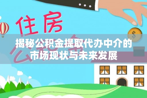 丛台揭秘公积金提取代办中介的市场现状与未来发展
